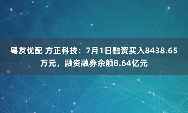 粤友优配 方正科技：7月1日融资买入8438.65万元，融资融券余额8.64亿元