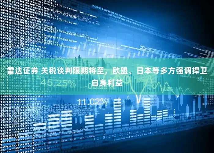 雷达证券 关税谈判限期将至，欧盟、日本等多方强调捍卫自身利益