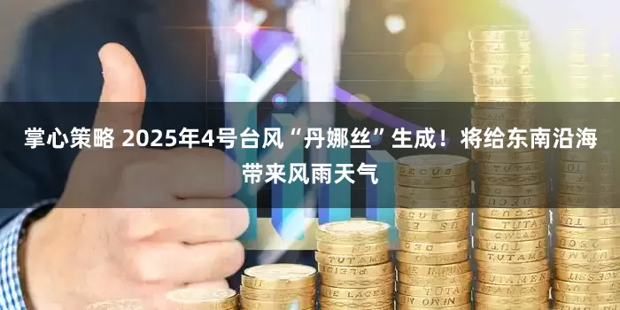 掌心策略 2025年4号台风“丹娜丝”生成！将给东南沿海带来风雨天气