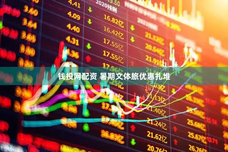 钱投网配资 暑期文体旅优惠扎堆