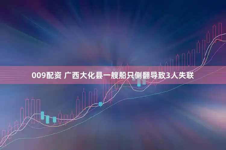 009配资 广西大化县一艘船只侧翻导致3人失联