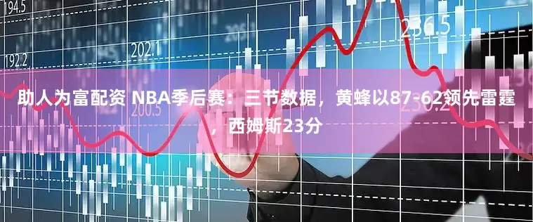 助人为富配资 NBA季后赛：三节数据，黄蜂以87-62领先雷霆，西姆斯23分
