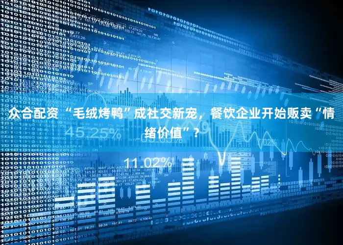 众合配资 “毛绒烤鸭”成社交新宠，餐饮企业开始贩卖“情绪价值”？