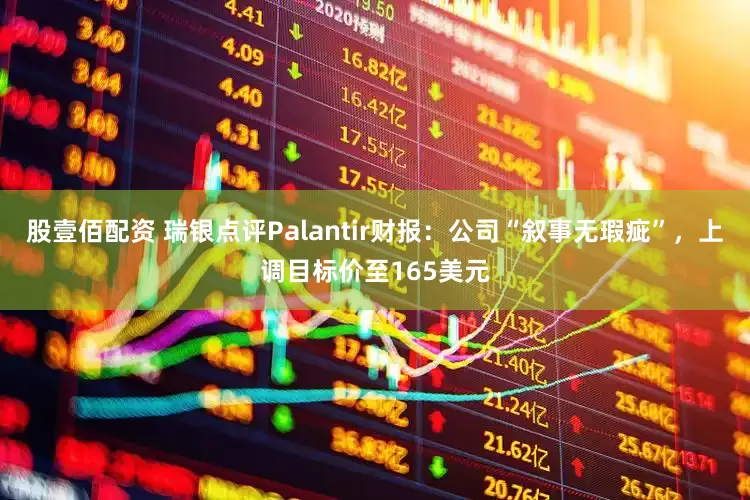 股壹佰配资 瑞银点评Palantir财报：公司“叙事无瑕疵”，上调目标价至165美元