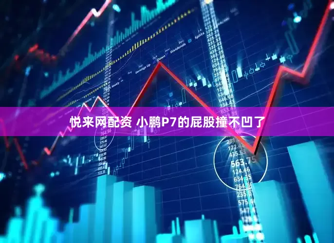 悦来网配资 小鹏P7的屁股撞不凹了