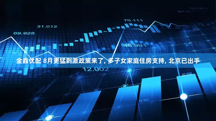 金鑫优配 8月更猛刺激政策来了, 多子女家庭住房支持, 北京已出手