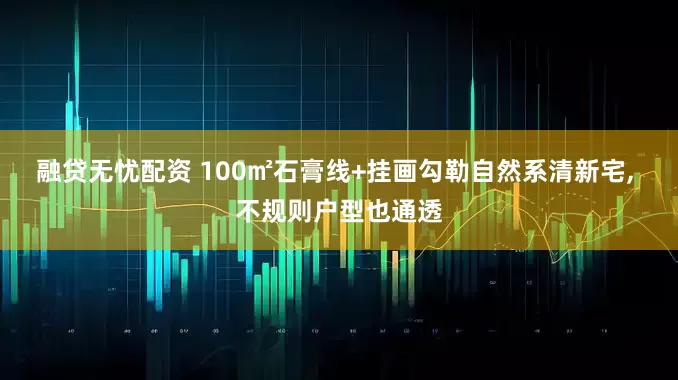 融贷无忧配资 100㎡石膏线+挂画勾勒自然系清新宅, 不规则户型也通透