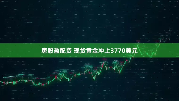 唐股盈配资 现货黄金冲上3770美元