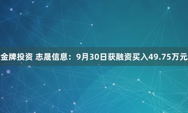 金牌投资 志晟信息：9月30日获融资买入49.75万元
