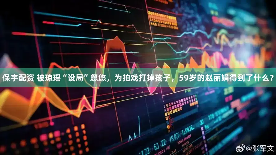保宇配资 被琼瑶“设局”忽悠，为拍戏打掉孩子，59岁的赵丽娟得到了什么？