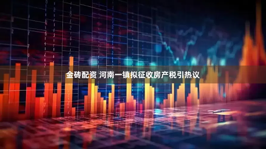 金砖配资 河南一镇拟征收房产税引热议