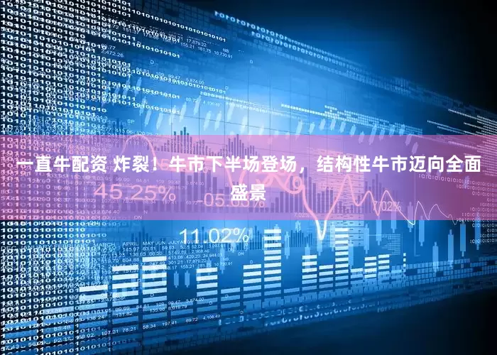 一直牛配资 炸裂！牛市下半场登场，结构性牛市迈向全面盛景
