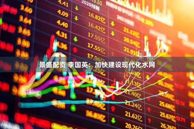 景盛配资 李国英：加快建设现代化水网