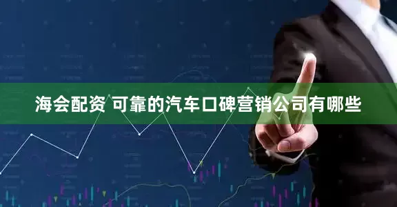 海会配资 可靠的汽车口碑营销公司有哪些