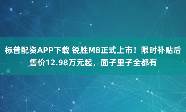 标普配资APP下载 锐胜M8正式上市！限时补贴后售价12.98万元起，面子里子全都有