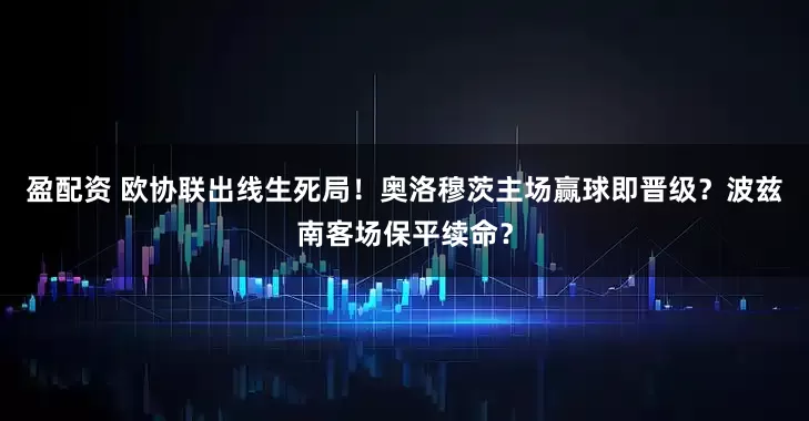 盈配资 欧协联出线生死局!奥洛穆茨主场赢球即晋级?波兹南客场保平续命?
