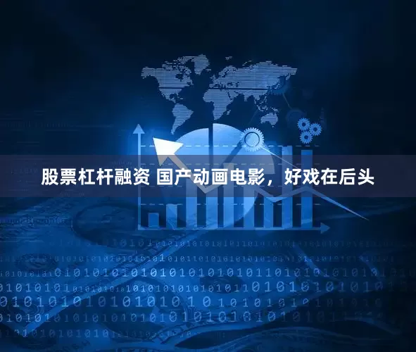 股票杠杆融资 国产动画电影,好戏在后头