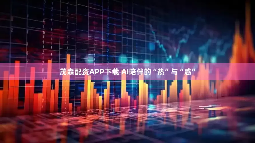 茂森配资APP下载 AI陪伴的“热”与“惑”