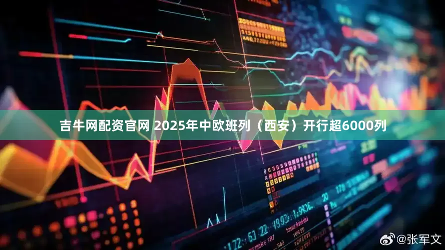 吉牛网配资官网 2025年中欧班列（西安）开行超6000列