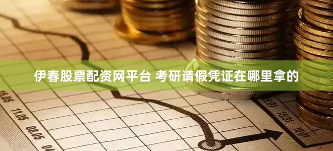伊春股票配资网平台 考研请假凭证在哪里拿的