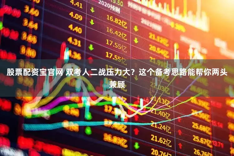 股票配资宝官网 双考人二战压力大？这个备考思路能帮你两头兼顾