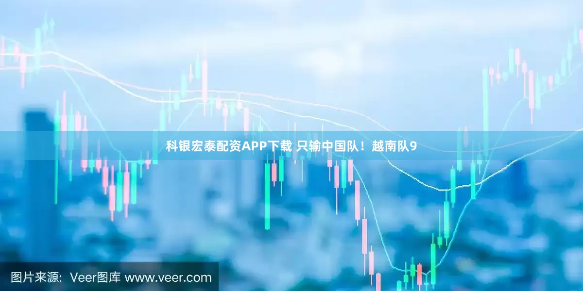 科银宏泰配资APP下载 只输中国队！越南队9
