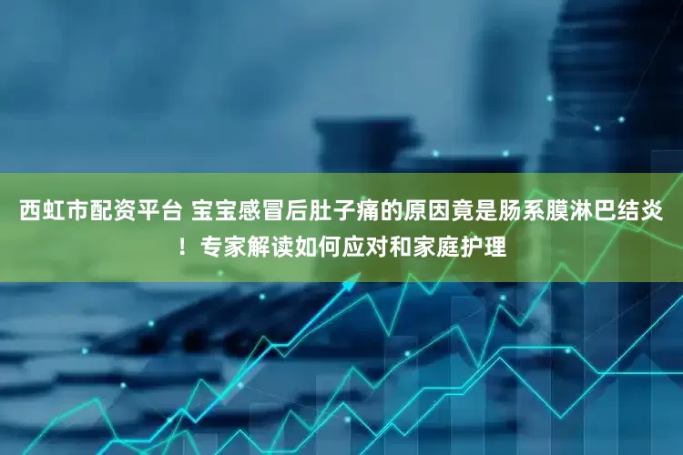西虹市配资平台 宝宝感冒后肚子痛的原因竟是肠系膜淋巴结炎！专家解读如何应对和家庭护理