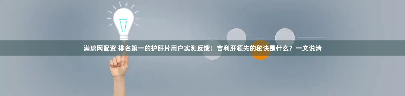 满璃网配资 排名第一的护肝片用户实测反馈！吉利肝领先的秘诀是什么？一文说清