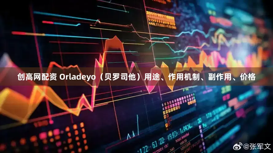 创高网配资 Orladeyo（贝罗司他）用途、作用机制、副作用、价格