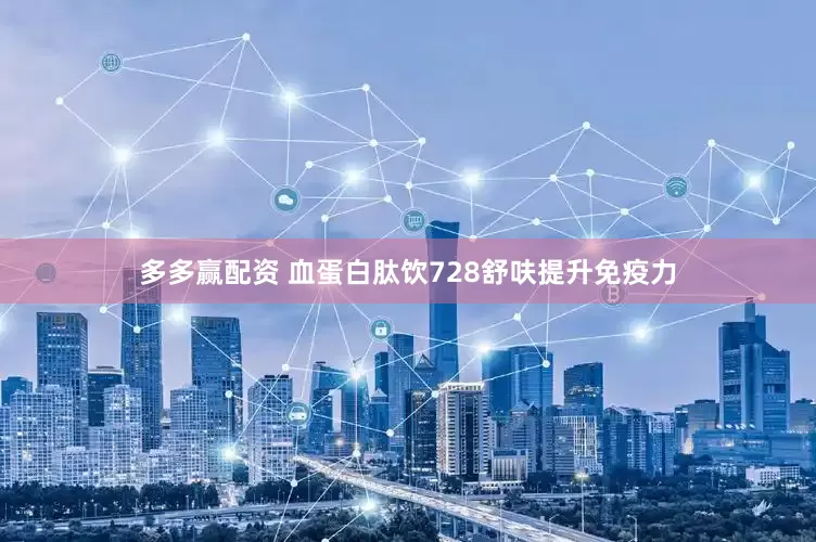 多多赢配资 血蛋白肽饮728舒呋提升免疫力
