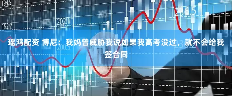 瑶鸿配资 博尼：我妈曾威胁我说如果我高考没过，就不会给我签合同