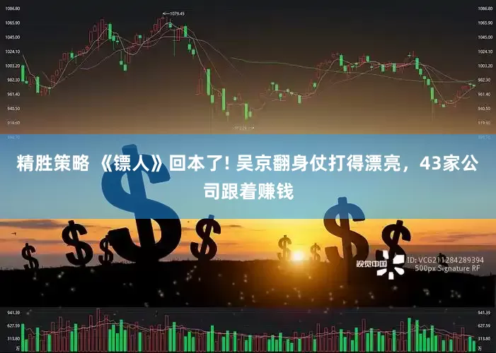 精胜策略 《镖人》回本了! 吴京翻身仗打得漂亮，43家公司跟着赚钱