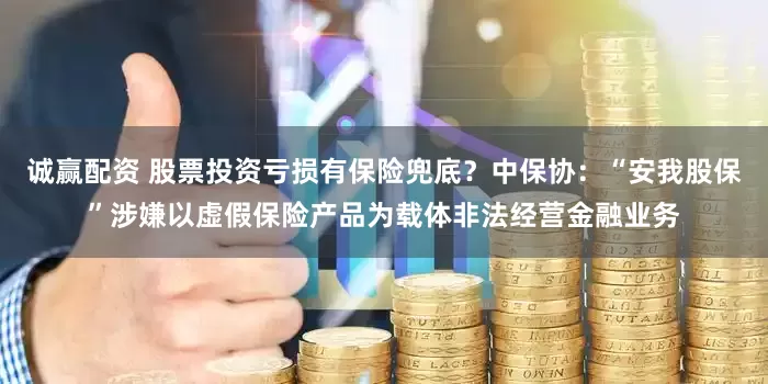 诚赢配资 股票投资亏损有保险兜底？中保协：“安我股保”涉嫌以虚假保险产品为载体非法经营金融业务