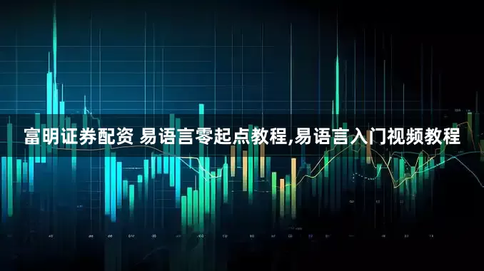 富明证券配资 易语言零起点教程,易语言入门视频教程