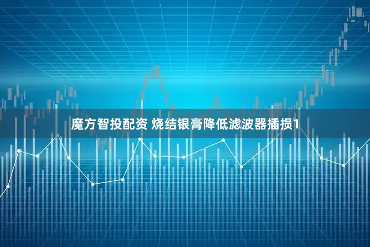 魔方智投配资 烧结银膏降低滤波器插损1